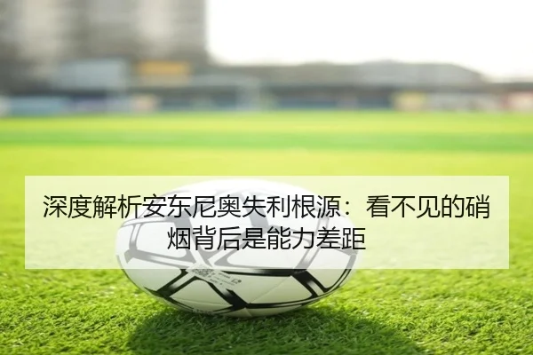 深度解析安东尼奥失利根源:看不见的硝烟背后是能力差距